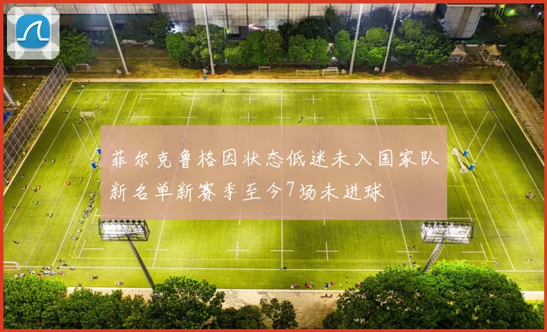 菲尔克鲁格因状态低迷未入国家队新名单新赛季至今7场未进球