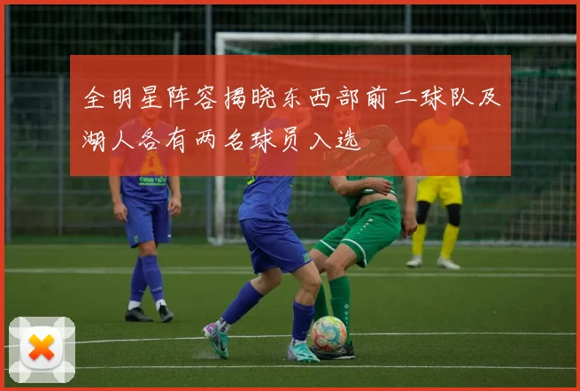 全明星阵容揭晓东西部前二球队及湖人各有两名球员入选