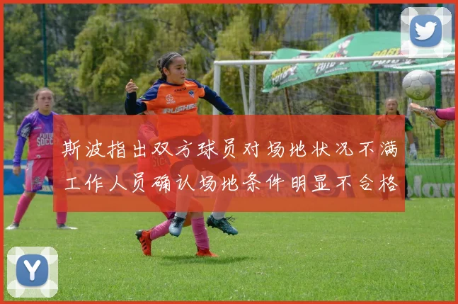 斯波指出双方球员对场地状况不满工作人员确认场地条件明显不合格
