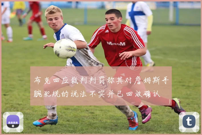 布克回应裁判判罚称其对詹姆斯手腕犯规的说法不实并已回放确认