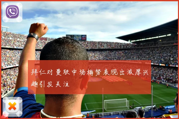 拜仁对曼联中场梅努表现出浓厚兴趣引发关注