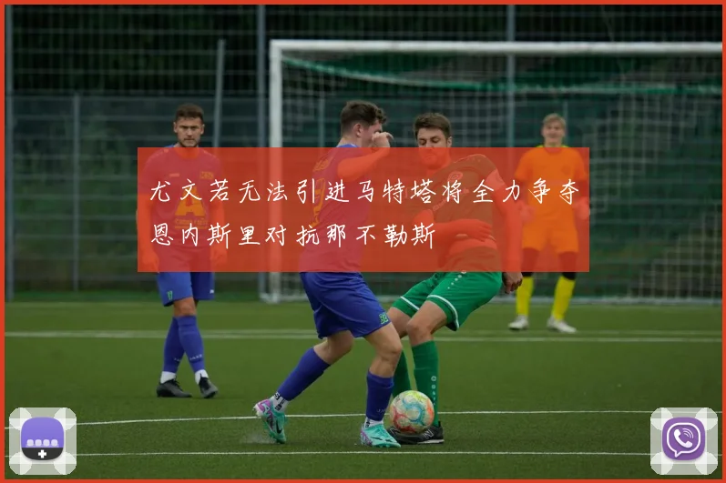 尤文若无法引进马特塔将全力争夺恩内斯里对抗那不勒斯