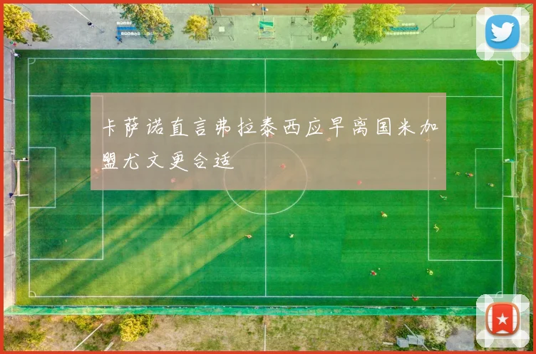 卡萨诺直言弗拉泰西应早离国米加盟尤文更合适