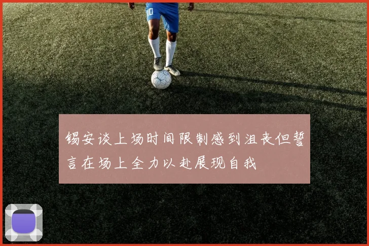 锡安谈上场时间限制感到沮丧但誓言在场上全力以赴展现自我