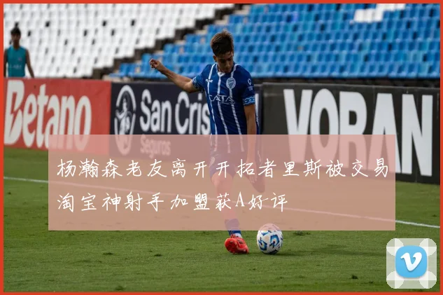 杨瀚森老友离开开拓者里斯被交易淘宝神射手加盟获A好评
