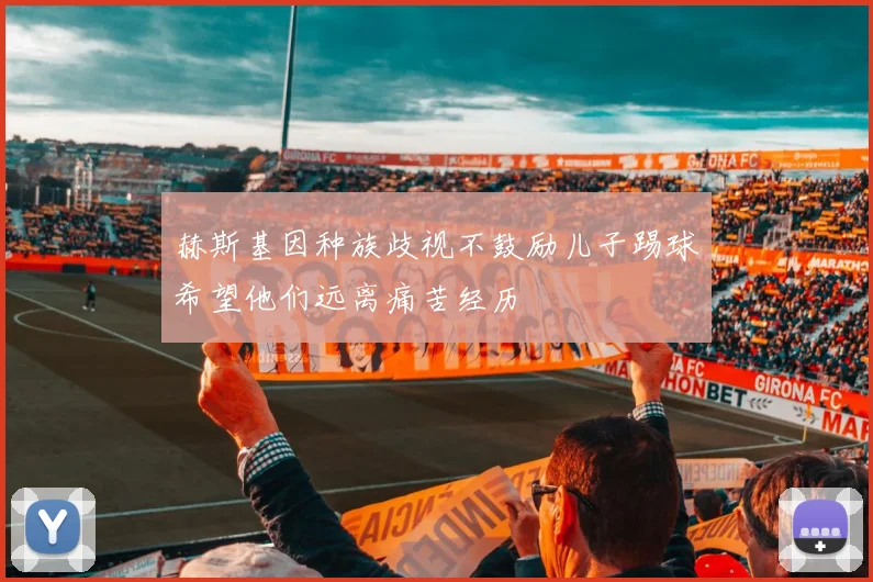 赫斯基因种族歧视不鼓励儿子踢球希望他们远离痛苦经历