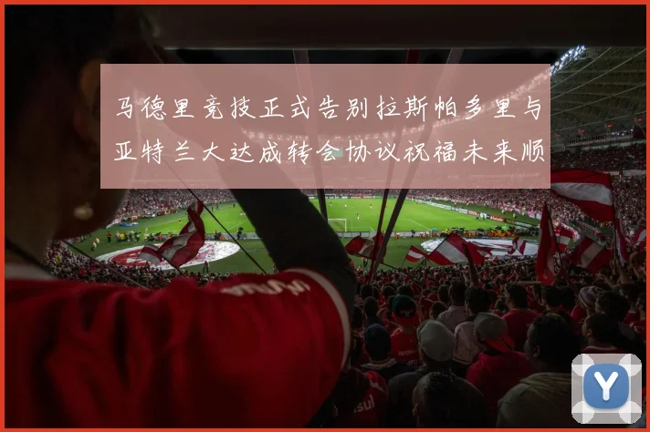 马德里竞技正式告别拉斯帕多里与亚特兰大达成转会协议祝福未来顺利