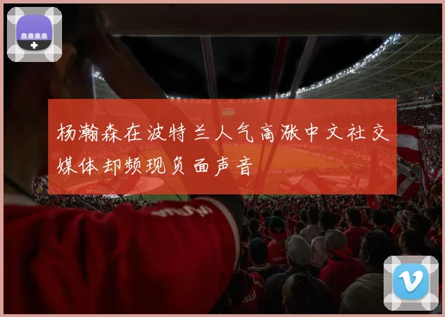 杨瀚森在波特兰人气高涨中文社交媒体却频现负面声音