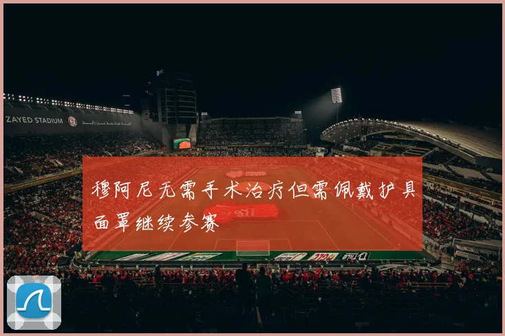 穆阿尼无需手术治疗但需佩戴护具面罩继续参赛