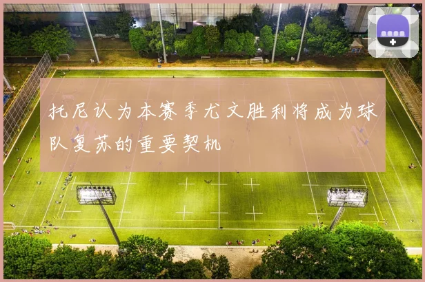 托尼认为本赛季尤文胜利将成为球队复苏的重要契机